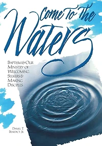 Come to the Waters: Baptism and Our Ministry of Welcoming Seekers and Making Disciples