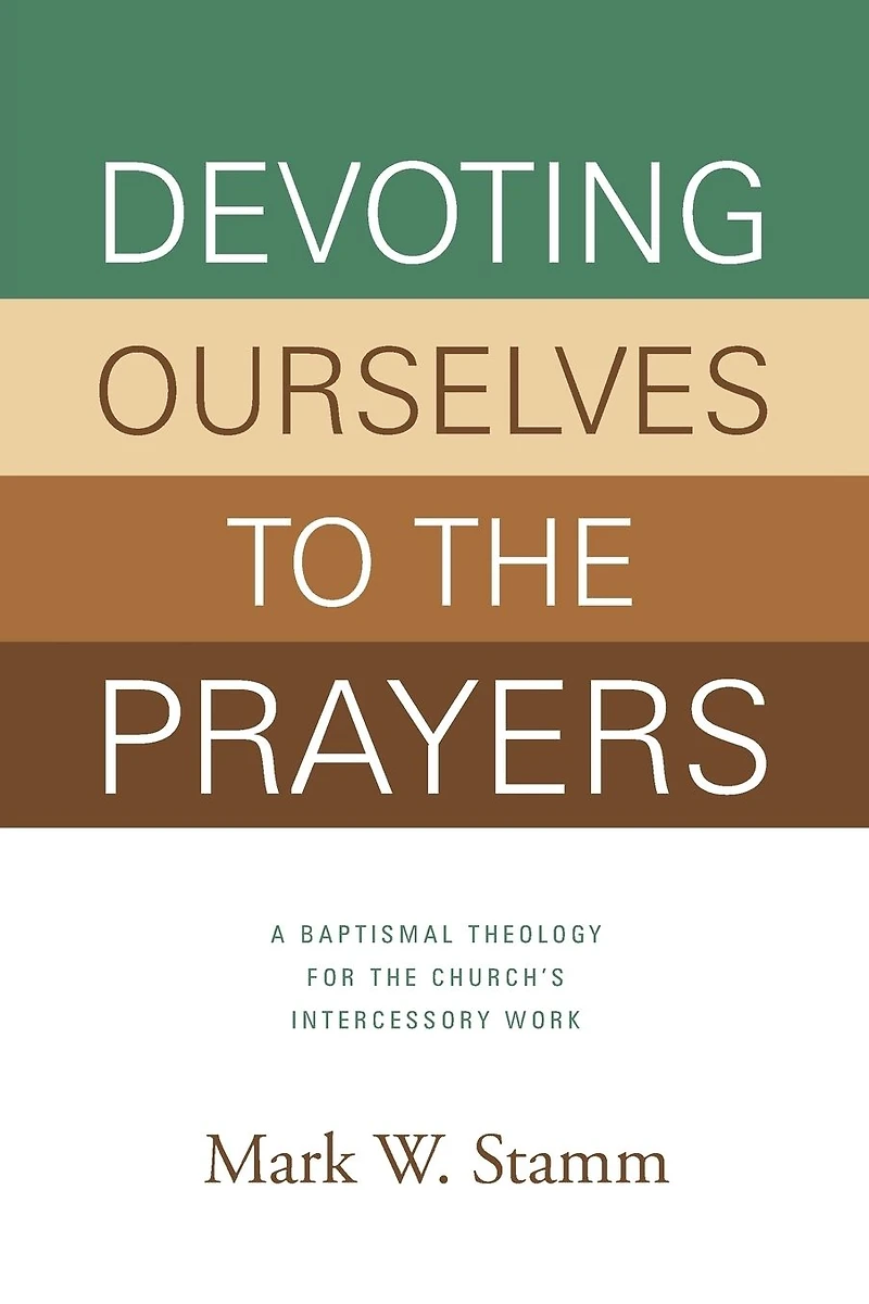 Devoting Ourselves to the Prayers: A Baptismal Theology for Church's Intercessory Work (Print Book)