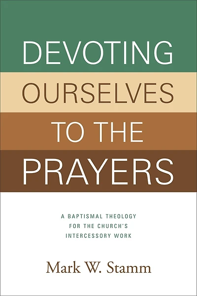 Devoting Ourselves to the Prayers: A Baptismal Theology for Church's Intercessory Work (Print Book)