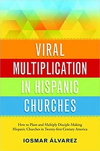 Viral Multiplication Hispanic Churches: How to Plant and Multiply Disciple-Making Churches Twenty-first Century America