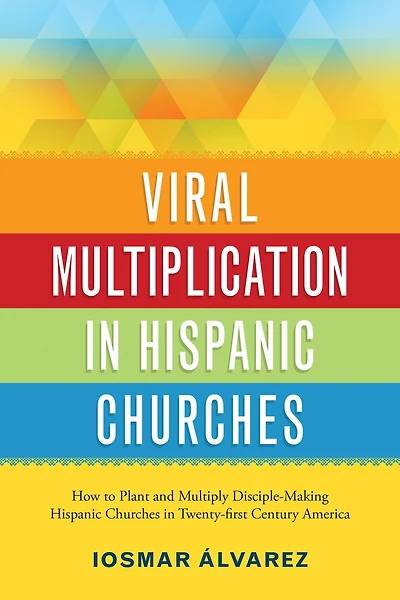 Viral Multiplication Hispanic Churches: How to Plant and Multiply Disciple-Making Churches Twenty-first Century America