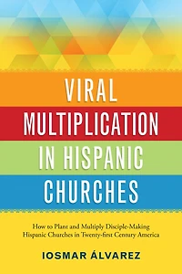 Viral Multiplication Hispanic Churches: How to Plant and Multiply Disciple-Making Churches Twenty-first Century America