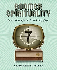 Boomer Spirituality: Seven Values for the Second Half of Life