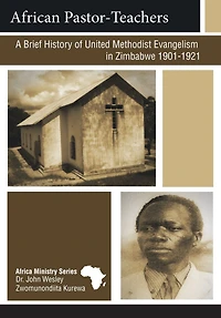 African Pastor-Teachers: A Brief History of United Methodist Evangelism Zimbabwe 1901 - 1921