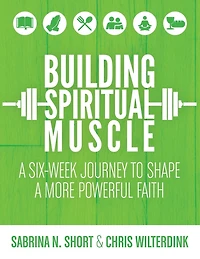 Building Spiritual Muscle: a Six-Week Journey to Shape More Powerful Faith