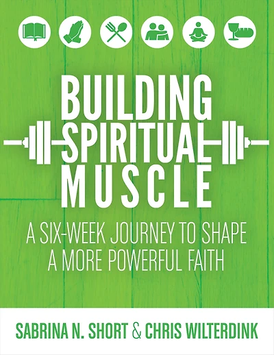 Building Spiritual Muscle: a Six-Week Journey to Shape More Powerful Faith
