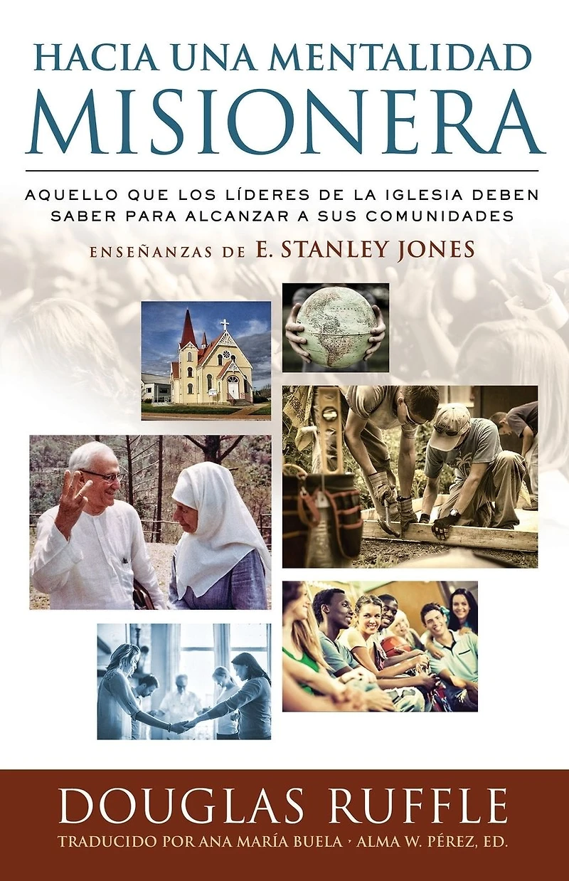 Towards a Missionary Mentality (Hacia una Mentalidad Misionera): What church leaders must know to reach their communities - Teachings of E. Stanley Jones (Aquello que los lideres de la iglesia deben saber para alcanzar a sus communidades - Ensenanzas de E
