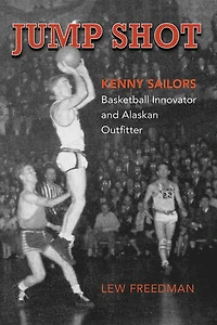Jump Shot: Kenny Sailors: Basketball Innovator and Alaskan Outfitter
