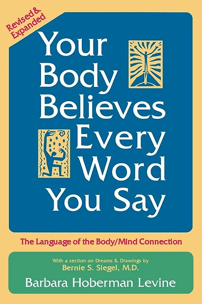 Your Body Believes Every Word You Say: The Language of the Body/Mind Connection