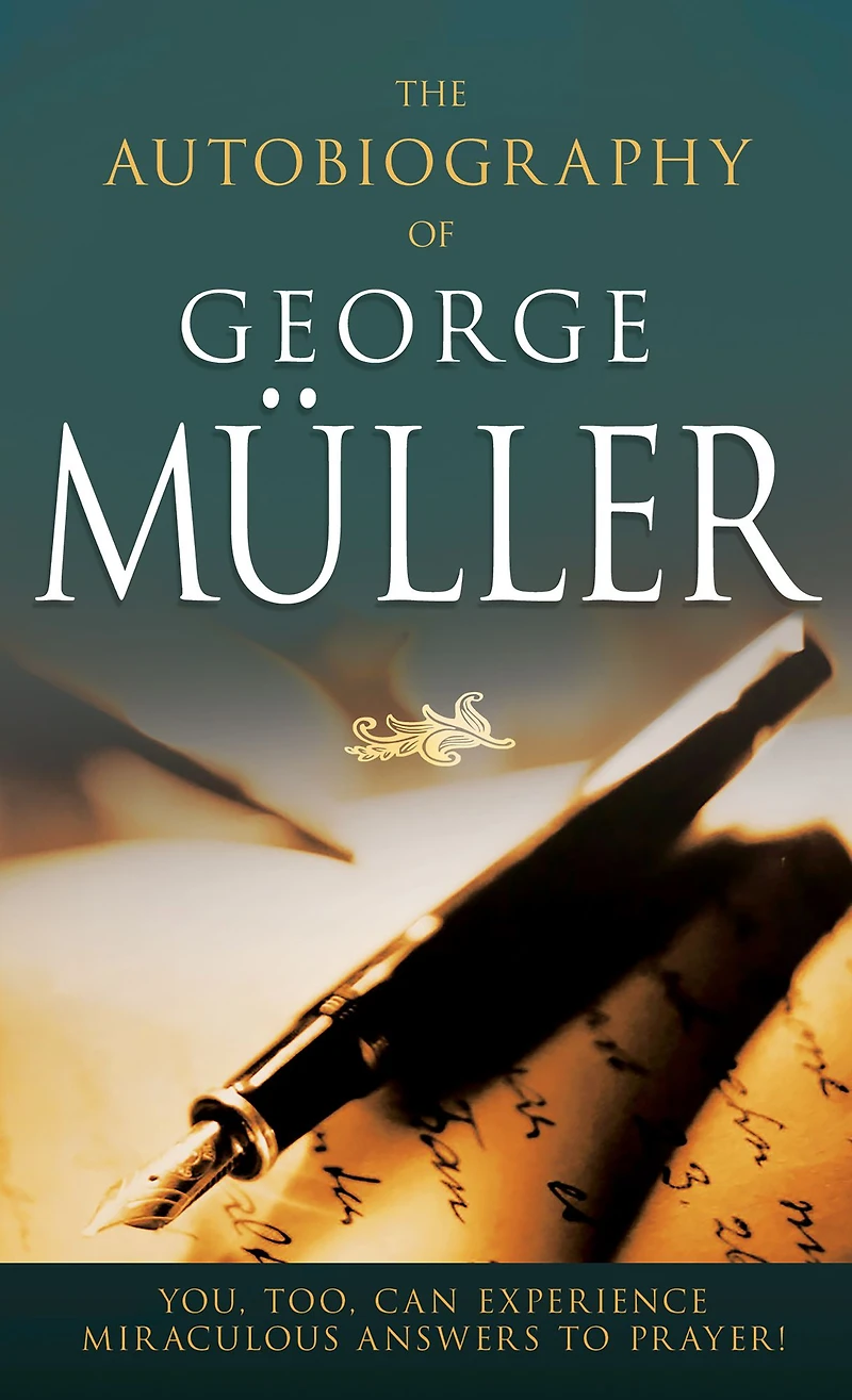 The Autobiography of George Müller: You, Too, Can Experience Miraculous Answers to Prayer!