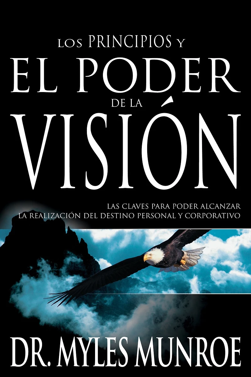 Los principios y poder de la visión: Las claves para alcanzar realizacion del destino personal corporativo