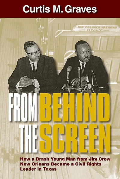 from Behind the Screen: How a Brash Young Man Jim Crow New Orleans Became Civil Rights Leader Texas