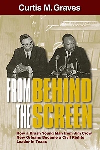 from Behind the Screen: How a Brash Young Man Jim Crow New Orleans Became Civil Rights Leader Texas