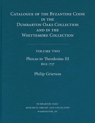 Catalogue of the Byzantine Coins in the Dumbarton Oaks Collection and in the Whittemore Collection, 2: Phocas to Theodosius III, 602-717