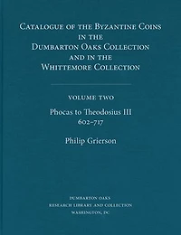 Catalogue of the Byzantine Coins in the Dumbarton Oaks Collection and in the Whittemore Collection, 2: Phocas to Theodosius III, 602-717
