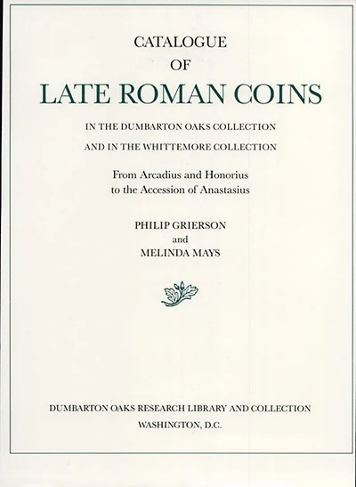 Catalogue of Late Roman Coins in the Dumbarton Oaks Collection and in the Whittemore Collection: From Arcadius and Honorius to the Accession of Anastasius