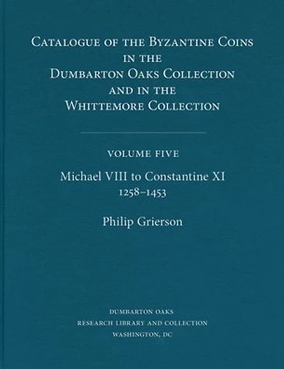Catalogue of the Byzantine Coins in the Dumbarton Oaks Collection and in the Whittemore Collection, 5: Michael VIII to Constantine XI, 1258-1453