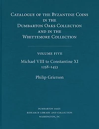 Catalogue of the Byzantine Coins in the Dumbarton Oaks Collection and in the Whittemore Collection, 5: Michael VIII to Constantine XI, 1258-1453