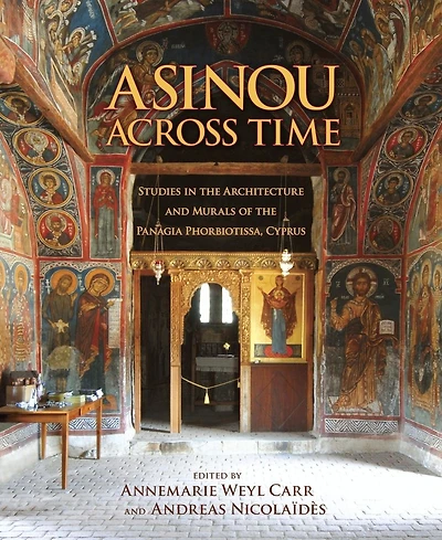 Asinou across Time: Studies in the Architecture and Murals of the Panagia Phorbiotissa, Cyprus