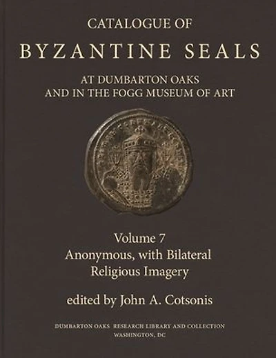 Catalogue of Byzantine Seals at Dumbarton Oaks and in the Fogg Museum of Art, 7: Anonymous, with Bilateral Religious Imagery