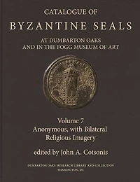 Catalogue of Byzantine Seals at Dumbarton Oaks and in the Fogg Museum of Art, 7: Anonymous, with Bilateral Religious Imagery