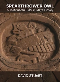 Spearthrower Owl: A Teotihuacan Ruler in Maya History