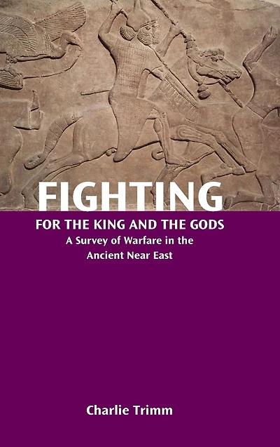Fighting for the King and Gods: A Survey of Warfare Ancient Near East