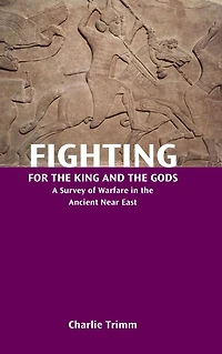 Fighting for the King and Gods: A Survey of Warfare Ancient Near East