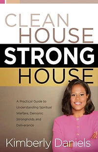 Clean House, Strong House: A Practical Guide to Understanding Spiritual Warfare, Demonic Strongholds and Deliverance