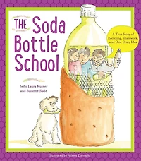 The Soda Bottle School: A True Story of Recycling, Teamwork, and One Crazy Idea