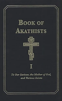 Book of Akathists Volume I: To Our Saviour, the Mother of God and Various Saints