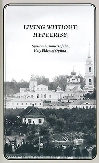 Living Without Hypocrisy: Spiritual Counsels of the Holy Elders Optina