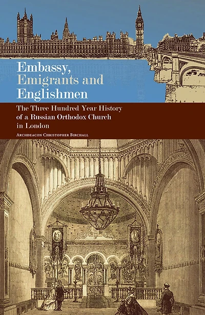 Embassy, Emigrants and Englishmen: The Three Hundred Year History of a Russian Orthodox Church London