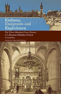 Embassy, Emigrants and Englishmen: The Three Hundred Year History of a Russian Orthodox Church London