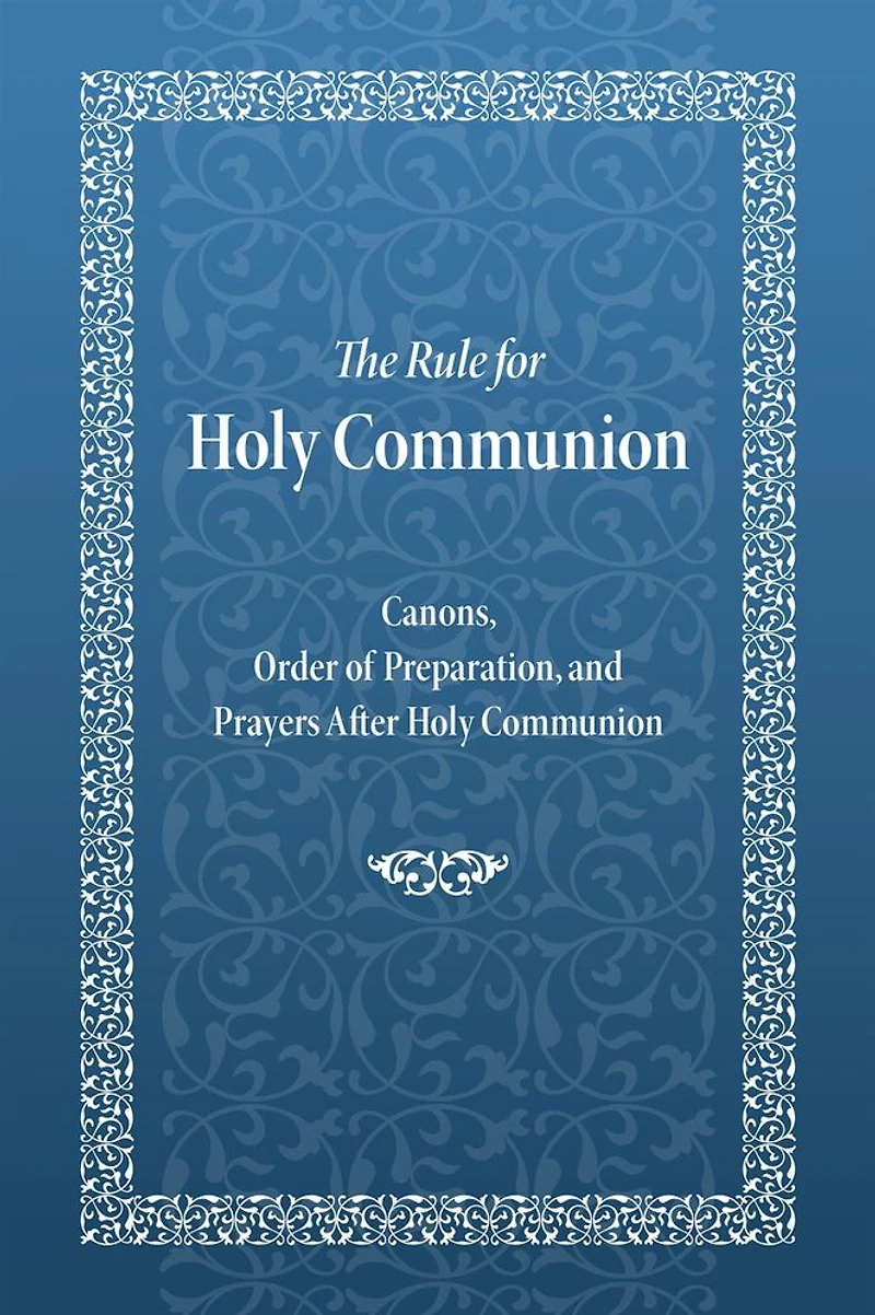 The Rule for Holy Communion: Canons, Order of Preparation, and Prayers After Communion