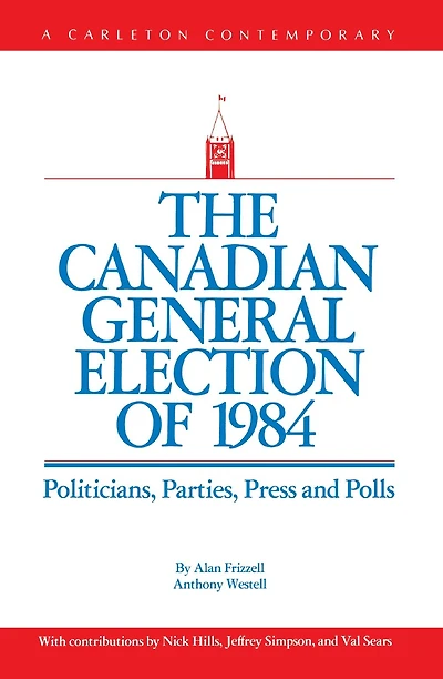 The Canadian General Election of 1984: Politicians, Parties, Press and Poll