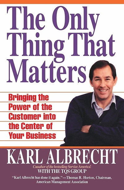 The Only Thing That Matters: Bringing the Power of the Customer into the Center of Your Business