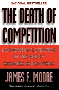 the Death of Competition: Leadership and Strategy Age Business Ecosystems