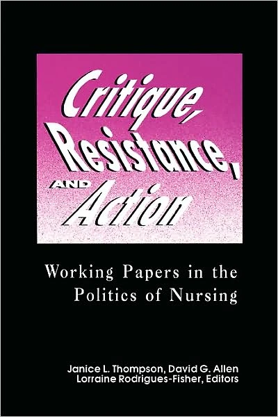 Critique, Resistance, and Action: Working Papers in the Politics of Nursing: .