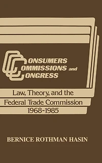 Consumers, Commissions, and Congress: Law, Theory the Federal Trade Commission, 1968-85