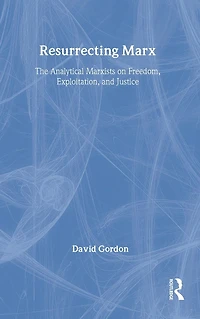 Resurrecting Marx: Analytical Marxists on Exploitation, Freedom and Justice