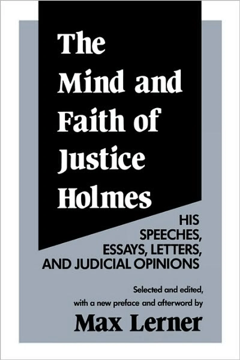 The Mind and Faith of Justice Holmes: His Speeches, Essays, Letters, Judicial Opinions