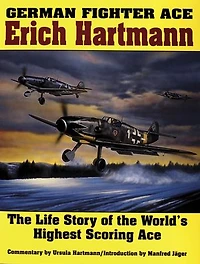German Fighter Ace Erich Hartmann: The Life Story of the World's Highest Scoring Ace