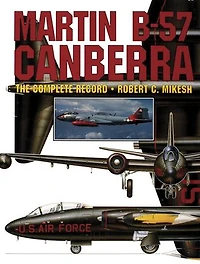 Martin B-57 Canberra: The Complete Record