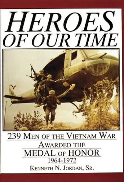 Heroes of Our Time: 239 Men of the Vietnam War Awarded the Medal of Honor . 1964-1972