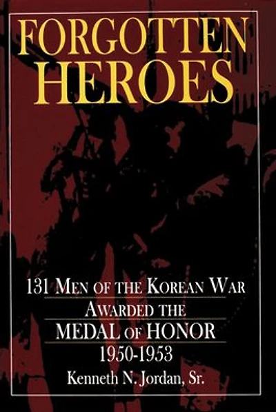 Forgotten Heroes: 131 Men of the Korean War Awarded the Medal of Honor 1950-1953