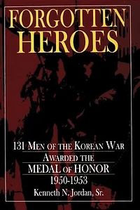 Forgotten Heroes: 131 Men of the Korean War Awarded the Medal of Honor 1950-1953