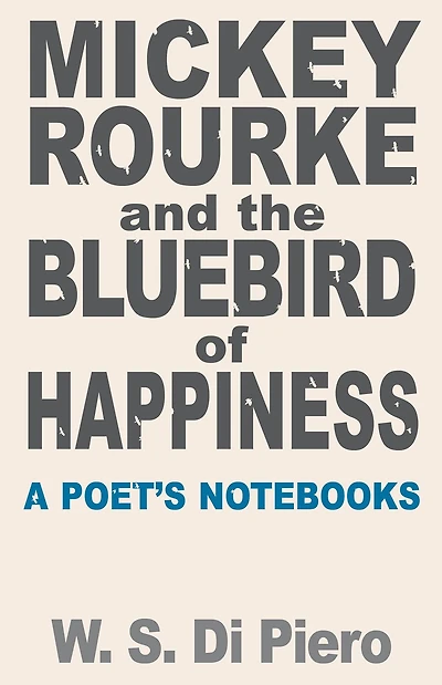 Mickey Rourke and the Bluebird of Happiness: A Poet's Notebooks