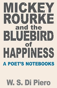 Mickey Rourke and the Bluebird of Happiness: A Poet's Notebooks