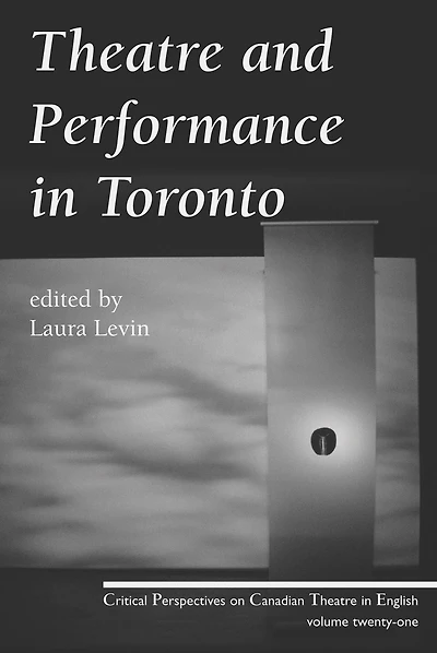 Theatre and Performance in Toronto: Critical Perspectives on Canadian Theatre in English; Vol. 21